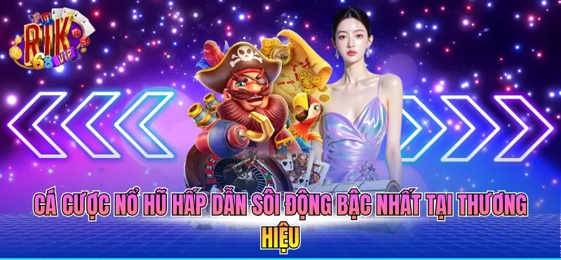 Cá cược nổ hũ hấp dẫn sôi động bậc nhất tại thương hiệu