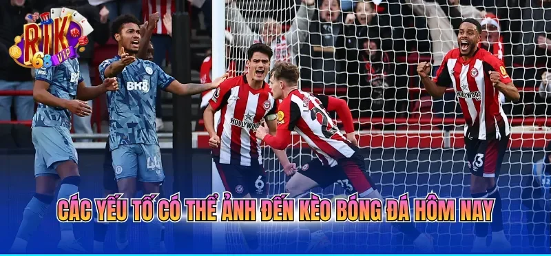 Các yếu tố có thể ảnh đến kèo bóng đá hôm nay