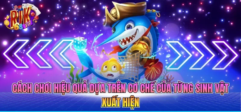 Cách chơi hiệu quả dựa trên cơ chế của từng sinh vật xuất hiện