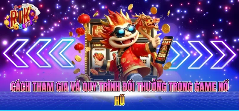 Cách tham gia và quy trình đổi thưởng trong game nổ hũ