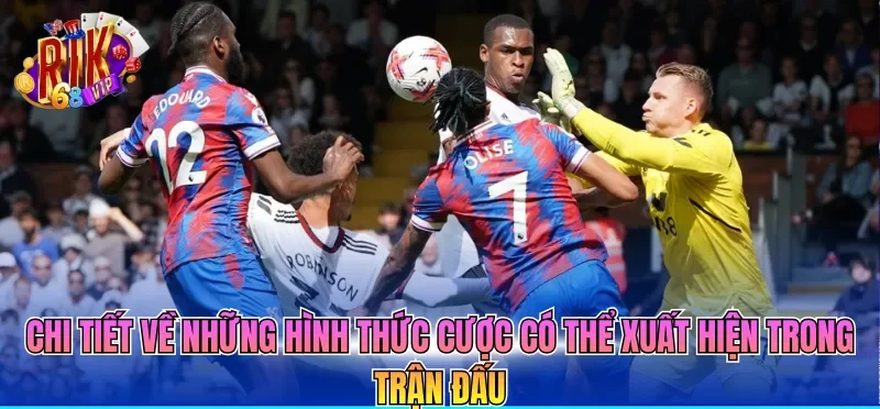 Chi tiết về những hình thức cược có thể xuất hiện trong trận đấu