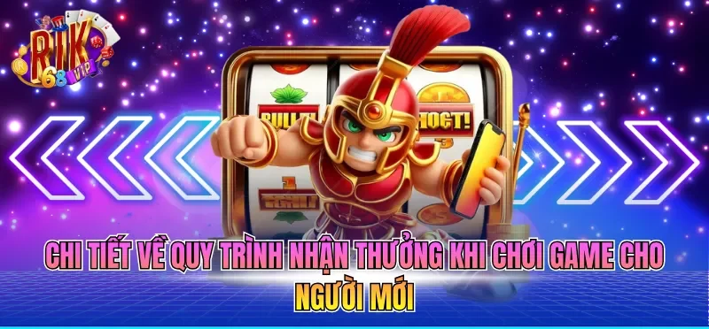 Chi tiết về quy trình nhận thưởng khi chơi game cho người mới