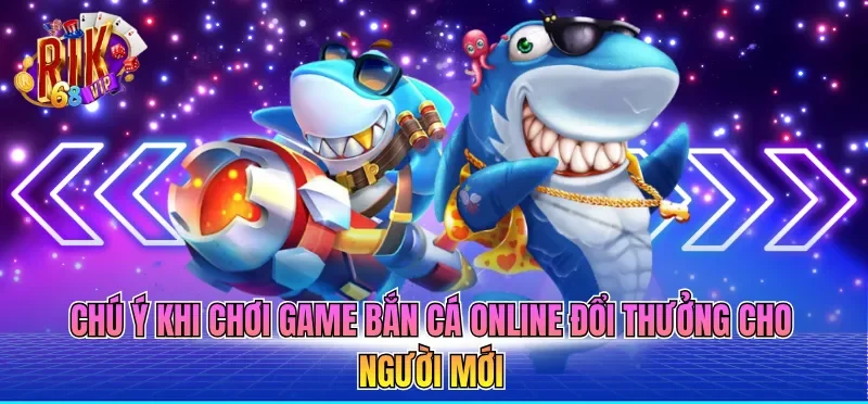Chú ý khi chơi game bắn cá online đổi thưởng cho người mới