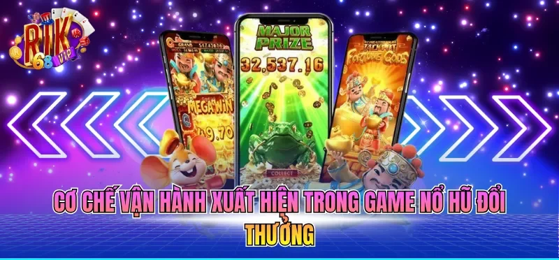 Cơ chế vận hành xuất hiện trong Game nổ hũ đổi thưởng