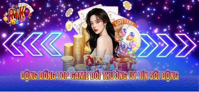 Cộng đồng top game đổi thưởng uy tín sôi động
