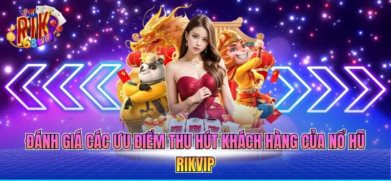 Đánh giá các ưu điểm thu hút khách hàng của nổ hũ RIKVIP