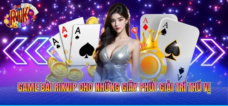 Game bài RIKVIP cho những giây phút giải trí thú vị