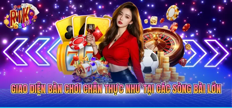 Giao diện bàn chơi chân thực như tại các sòng bài lớn