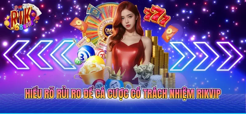 Hiểu rõ rủi ro để cá cược có trách nhiệm RIKVIP 