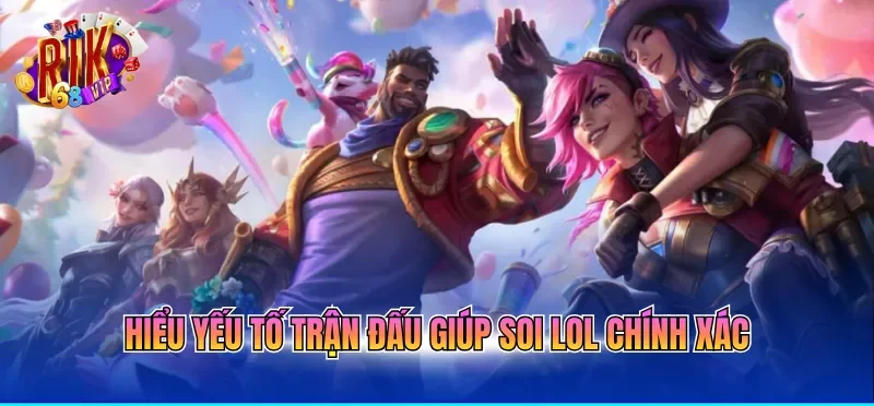 Hiểu yếu tố trận đấu giúp soi LOL chính xác