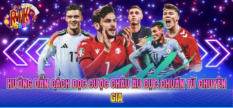 Hướng dẫn cách đọc cược Châu Âu cực chuẩn từ chuyên gia