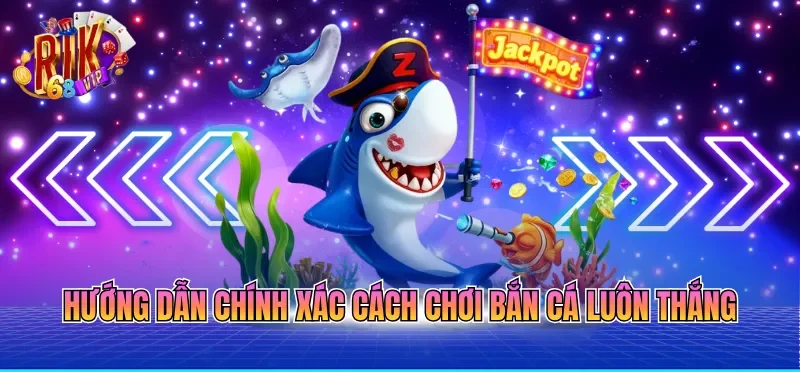 Hướng dẫn chính xác cách chơi bắn cá luôn thắng