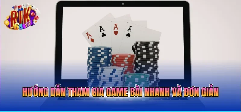 Hướng dẫn tham gia game bài nhanh và đơn giản