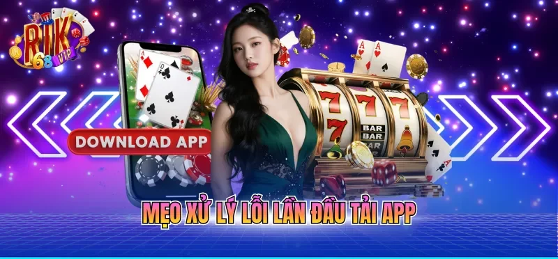 Mẹo xử lý lỗi lần đầu tải app