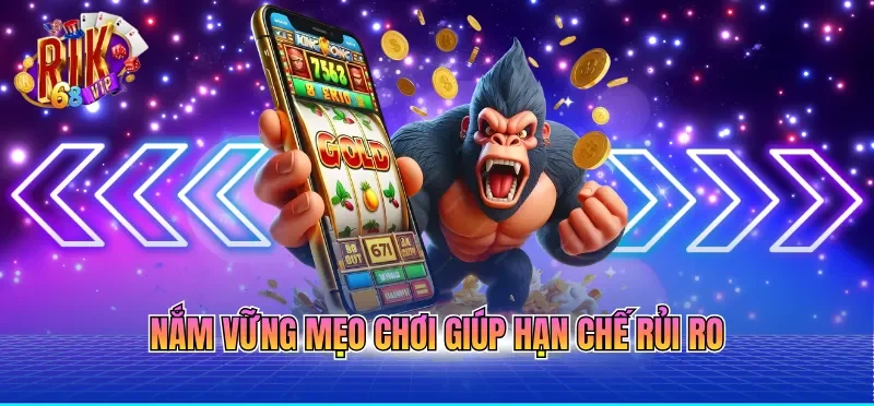 Nắm vững mẹo chơi giúp hạn chế rủi ro 