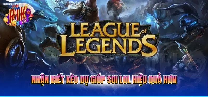Nhận biết kèo dụ giúp soi LOL hiệu quả hơn
