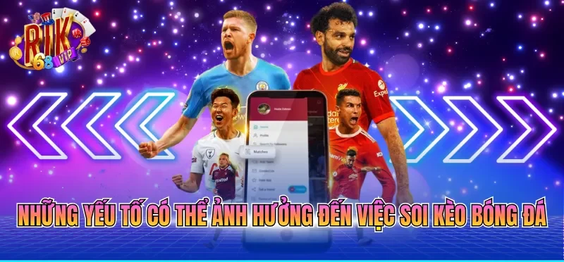 Những yếu tố có thể ảnh hưởng đến việc soi kèo bóng đá