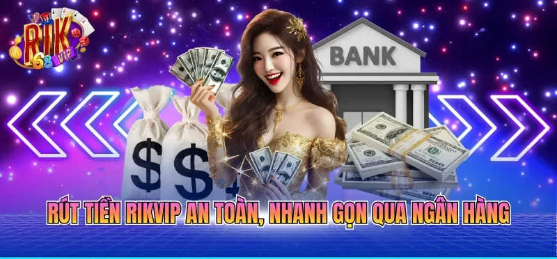 Rút tiền RIKVIP an toàn, nhanh gọn qua ngân hàng
