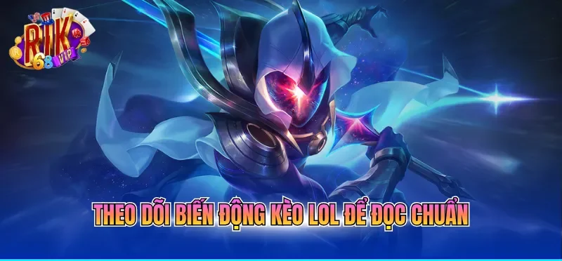 Theo dõi biến động kèo LOL để đọc chuẩn