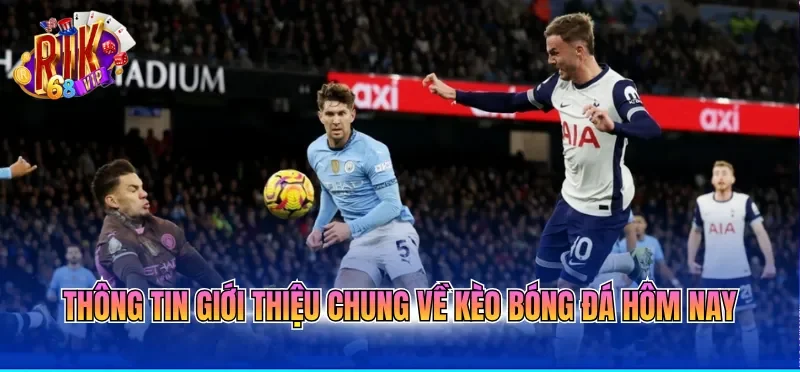 Thông tin giới thiệu chung về kèo bóng đá hôm nay