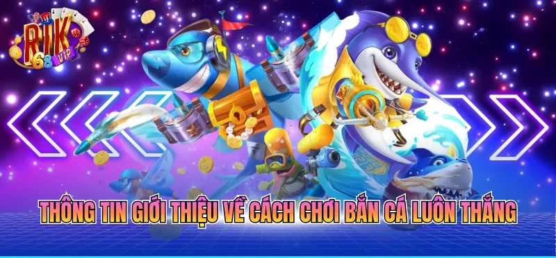 Thông tin giới thiệu về cách chơi bắn cá luôn thắng