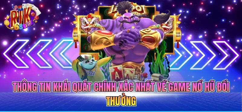 Thông tin khái quát chính xác nhất về Game nổ hũ đổi thưởng