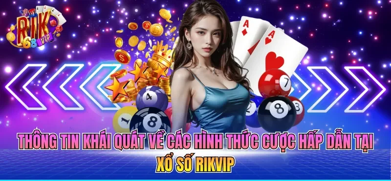 Thông tin khái quát về các hình thức cược hấp dẫn tại xổ số RIKVIP