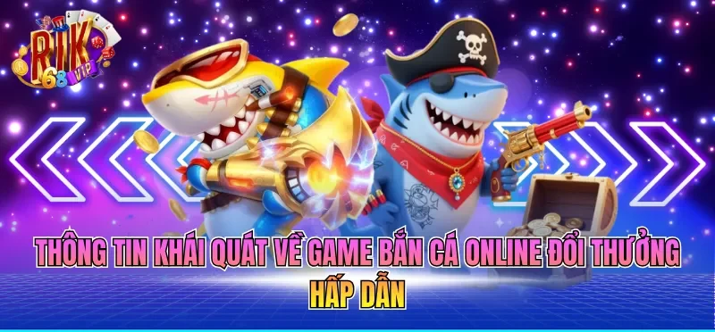 Thông tin khái quát về game bắn cá online đổi thưởng hấp dẫn