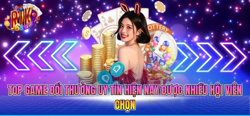 Top game đổi thưởng uy tín hiện nay được nhiều hội viên chọn