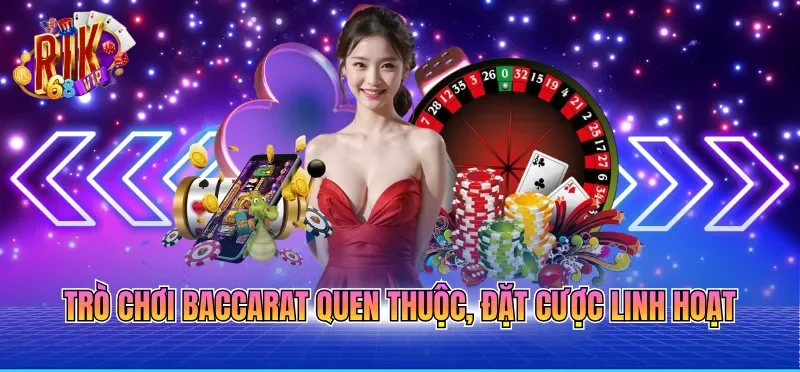 Trò chơi Baccarat quen thuộc, đặt cược linh hoạt